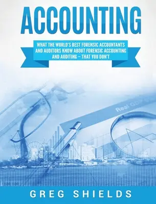 Účtovníctvo: Čo vedia najlepší svetoví forenzní účtovníci a audítori o forenznom účtovníctve a audite - a čo vy nie - Accounting: What the World's Best Forensic Accountants and Auditors Know About Forensic Accounting and Auditing - That You Don't