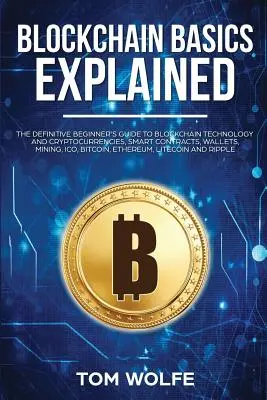 Vysvetlené základy blockchainu: Vysvetlenie technológie blockchain: definitívny sprievodca pre začiatočníkov: technológia blockchain a kryptomeny, inteligentné zmluvy, peňaženky, ťažba, ICO, - Blockchain Basics Explained: The Definitive Beginner's Guide to Blockchain Technology and Cryptocurrencies, Smart Contracts, Wallets, Mining, ICO,