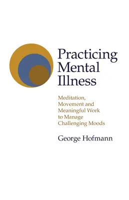 Prax v oblasti duševných chorôb: Meditácia, pohyb a zmysluplná práca na zvládnutie náročných nálad - Practicing Mental Illness: Meditation, Movement and Meaningful Work to Manage Challenging Moods