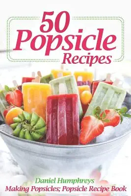 50 receptov na nanuky: Kniha receptov na nanuky: Výroba nanukov; Kniha receptov na nanuky - 50 Popsicle Recipes: Making Popsicles; Popsicle Recipe Book