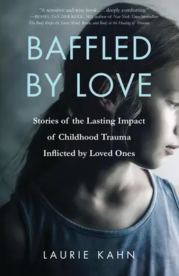 Zmätený láskou: Príbehy o trvalom vplyve traumy z detstva spôsobenej milovanými osobami - Baffled by Love: Stories of the Lasting Impact of Childhood Trauma Inflicted by Loved Ones