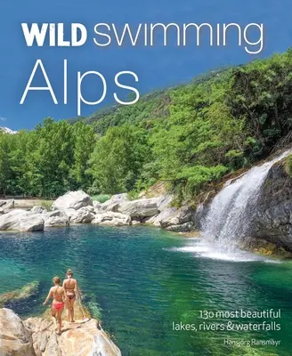 Divoké plávanie Alpy: 130 najkrajších jazier, riek a vodopádov v Rakúsku, Nemecku, Švajčiarsku, Taliansku a Slovinsku - Wild Swimming Alps: 130 Most Beautiful Lakes, Rivers and Waterfalls in Austria, Germany, Switzerland, Italy and Slovenia