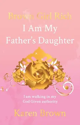 Hnedé bohaté dievča: Som dcérou svojho otca, kráčam v autorite, ktorú mi dal Boh - Brown Girl Rich: I Am My Father's Daughter, I am walking in my God Given authority