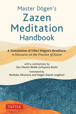 Príručka meditácie Zazen majstra Dógena: Eihei Dógena Bendowa: Rozprava o praxi Zazen - Master Dogen's Zazen Meditation Handbook: A Translation of Eihei Dogen's Bendowa: A Discourse on the Practice of Zazen