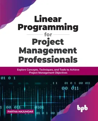 Lineárne programovanie pre profesionálov v oblasti riadenia projektov: Spoznajte koncepty, techniky a nástroje na dosiahnutie cieľov riadenia projektov - Linear Programming for Project Management Professionals: Explore Concepts, Techniques, and Tools to Achieve Project Management Objectives