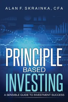 Investovanie založené na princípoch: Vychádzajúc z princípov investovania: Rozumný sprievodca investičným úspechom - Principle Based Investing: A Sensible Guide to Investment Success