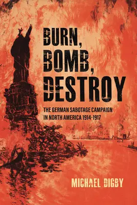 Vypáliť, zbombardovať, zničiť: Nemecká sabotážna kampaň v Severnej Amerike v rokoch 1914 - 1917 - Burn, Bomb, Destroy: The German Sabotage Campaign in North America, 1914-1917