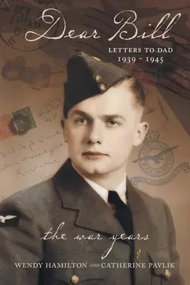 Drahý Bill: Listy otcovi 1939 - 1945 Vojnové roky - Dear Bill: Letters to Dad 1939 - 1945 The War Years
