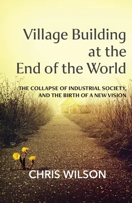 Budovanie dediny na konci sveta: Kolaps priemyselnej spoločnosti a zrod novej vízie - Village Building at the End of the World: The Collapse of Industrial Society, and the Birth of a New Vision