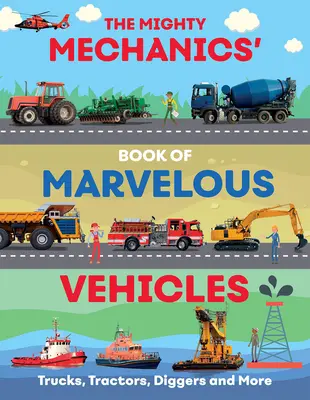 Sprievodca mocných mechanikov po úžasných vozidlách: Nákladné autá, traktory, záchranné a stavebné vozidlá a oveľa viac... - The Mighty Mechanics Guide to Marvellous Vehicles: Trucks, Tractors, Emergency & Construction Vehicles and Much More...