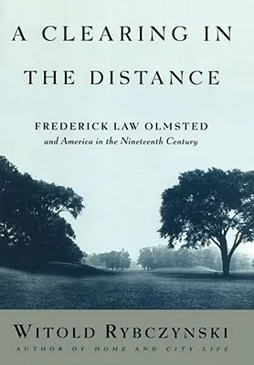 A Clearing in the Distance: A Clearing in the Distance: Frederick Law Olmsted a Amerika v devätnástom storočí - A Clearing in the Distance: Frederick Law Olmsted and America in the Nineteenth Century
