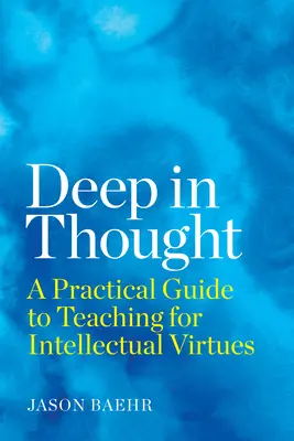 Hlboko v myšlienkach: Praktický sprievodca vyučovaním intelektuálnych cností - Deep in Thought: A Practical Guide to Teaching for Intellectual Virtues