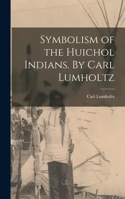Symbolika indiánov Huichol. Carl Lumholtz - Symbolism of the Huichol Indians. By Carl Lumholtz