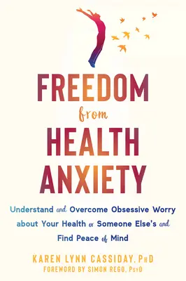 Oslobodenie od zdravotnej úzkosti: Pochopte a prekonajte obsedantné obavy o svoje zdravie alebo zdravie niekoho iného a nájdite pokoj v duši - Freedom from Health Anxiety: Understand and Overcome Obsessive Worry about Your Health or Someone Else's and Find Peace of Mind