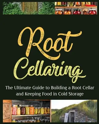 Koreňové bunky: Príručka na vybudovanie koreňovej pivnice a uchovávanie potravín v chlade - Root Cellaring: The Ultimate Guide to Building a Root Cellar and Keeping Food in Cold Storage