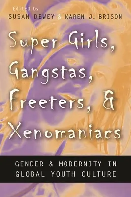 Super Girls, Gangstas, Freeters, and Xenomaniacs: Gender and Modernity in Global Youth Culture (Rod a modernita v globálnej kultúre mládeže) - Super Girls, Gangstas, Freeters, and Xenomaniacs: Gender and Modernity in Global Youth Culture