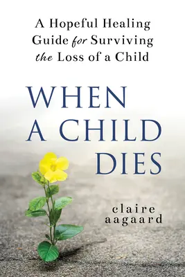 Keď zomrie dieťa: A Hopeful Healing Guide for Surviving Loss of a Child (Sprievodca nádejou na prežitie straty dieťaťa) - When a Child Dies: A Hopeful Healing Guide for Surviving the Loss of a Child