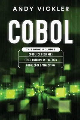 Cobol: Táto kniha obsahuje: Cobol: Základy Cobolu pre začiatočníkov + Cobol Database Interaction + Cobol Code Optimization - Cobol: This book includes: Cobol Basics for Beginners + Cobol Database Interaction + Cobol Code Optimization