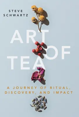Umenie čaju: Čaj: Cesta rituálu, objavu a vplyvu - Art of Tea: A Journey of Ritual, Discovery, and Impact