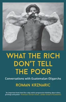 Čo bohatí nehovoria chudobným: Rozhovory s guatemalskými oligarchami - What The Rich Don't Tell The Poor: Conversations with Guatemalan Oligarchs