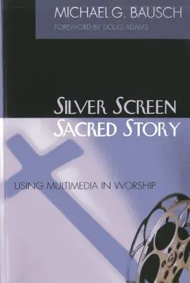 Strieborné plátno, posvätný príbeh: - Silver Screen, Sacred Story: Using Multimedia in Worship