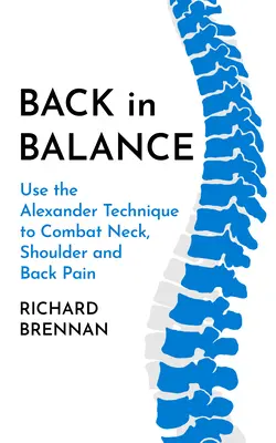 Späť v rovnováhe: Vydanie knihy: Využite Alexandrovu techniku v boji proti bolestiam krku, ramien a chrbta - Back in Balance: Use the Alexander Technique to Combat Neck, Shoulder and Back Pain