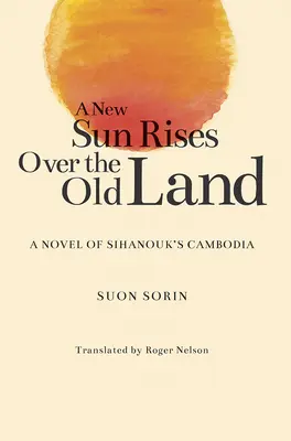 Nové slnko vychádza nad starou zemou: Sihanoukova Kambodža: román o Sihanoukovej Kambodži - A New Sun Rises Over the Old Land: A Novel of Sihanouk's Cambodia