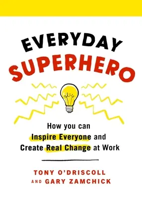 Každodenný superhrdina: Ako môžete inšpirovať každého a vytvoriť skutočnú zmenu v práci - Everyday Superhero: How You Can Inspire Everyone and Create Real Change at Work