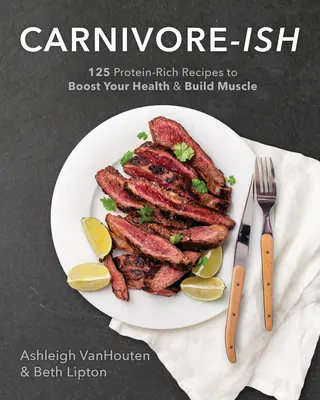 Carnivore-Ish: 125 receptov bohatých na bielkoviny na posilnenie zdravia a budovanie svalov - Carnivore-Ish: 125 Protein-Rich Recipes to Boost Your Health and Build Muscle