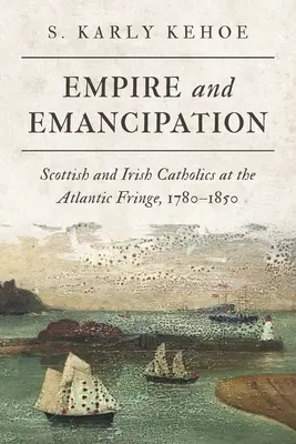 Impérium a emancipácia: Škótski a írski katolíci na okraji Atlantiku, 1780 - 1850 - Empire and Emancipation: Scottish and Irish Catholics at the Atlantic Fringe, 1780-1850