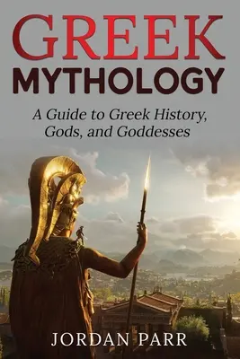 Grécka mytológia: Grécka mytológia: Sprievodca gréckou históriou, bohmi a bohyňami - Greek Mythology: A Guide to Greek History, Gods, and Goddesses