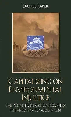 Zužitkovanie environmentálnej nespravodlivosti: Znečisťovateľsko-priemyselný komplex vo veku globalizácie - Capitalizing on Environmental Injustice: The Polluter-Industrial Complex in the Age of Globalization