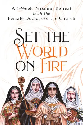Zapáľte svet: Vydajte sa na 4-týždňové osobné ústranie s lekárkami Cirkvi - Set the World on Fire: A 4-Week Personal Retreat with the Female Doctors of the Church