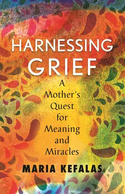 Harnessing Grief (Spútanie smútku): Matkino hľadanie zmyslu a zázrakov - Harnessing Grief: A Mother's Quest for Meaning and Miracles