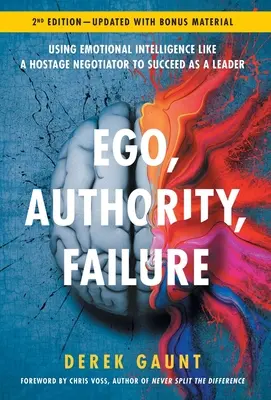 Ego, autorita, zlyhanie: Využitie emocionálnej inteligencie ako vyjednávač o rukojemníkoch na dosiahnutie úspechu ako líder - 2. vydanie - Ego, Authority, Failure: Using Emotional Intelligence like a Hostage Negotiator to Succeed as a Leader - 2nd Edition