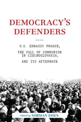 Obrancovia demokracie: Veľvyslanectvo USA v Prahe, pád komunizmu v Československu a jeho dôsledky - Democracy's Defenders: U.S. Embassy Prague, the Fall of Communism in Czechoslovakia, and Its Aftermath