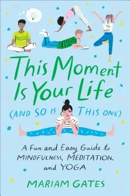 Tento okamih je tvoj život (a tento tiež): Zábavný a jednoduchý sprievodca mindfulness, meditáciou a jogou - This Moment Is Your Life (and So Is This One): A Fun and Easy Guide to Mindfulness, Meditation, and Yoga