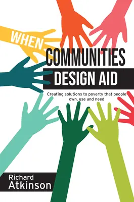 Keď komunity navrhujú pomoc: Riešenia chudoby, ktoré ľudia vlastnia, využívajú a potrebujú - When Communities Design Aid: Creating Solutions to Poverty That People Own, Use and Need