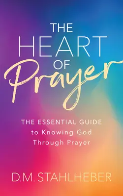 Srdce modlitby: Základný sprievodca poznávaním Boha prostredníctvom modlitby - The Heart of Prayer: The Essential Guide to Knowing God Through Prayer