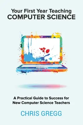 Váš prvý rok vyučovania informatiky: Praktický sprievodca k úspechu pre nových učiteľov informatiky - Your First Year Teaching Computer Science: A Practical Guide to Success for New Computer Science Teachers