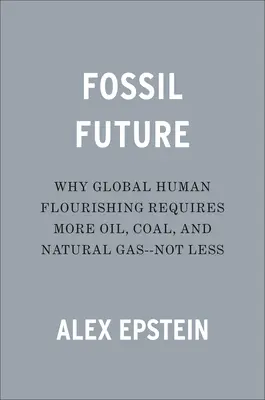 Fosílna budúcnosť: Prečo globálny ľudský blahobyt vyžaduje viac ropy, uhlia a zemného plynu - nie menej - Fossil Future: Why Global Human Flourishing Requires More Oil, Coal, and Natural Gas--Not Less