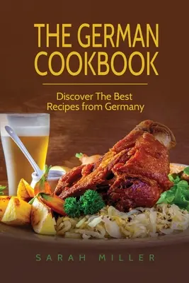 Nemecká kuchárska kniha: Objavte najlepšie recepty z Nemecka - The German Cookbook: Discover The Best Recipes from Germany