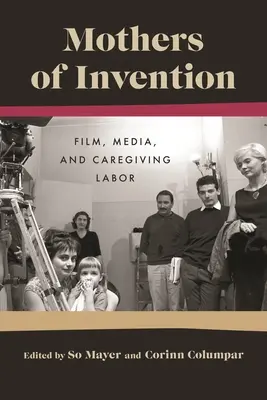 Matky vynálezkyne: Film, médiá a opatrovateľská práca - Mothers of Invention: Film, Media, and Caregiving Labor