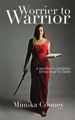 Z ustráchaného bojovníka bojovníkom: Cesta matky od strachu k viere - Worrier to Warrior: A Mother's Journey from Fear to Faith