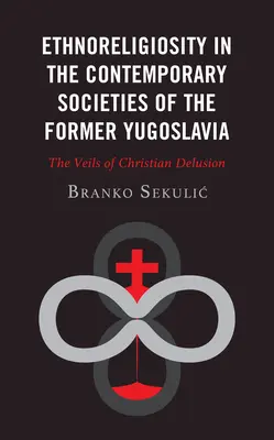 Etnoreligiozita v súčasných spoločnostiach bývalej Juhoslávie: The Veils of Christian Delusion - Ethnoreligiosity in the Contemporary Societies of the Former Yugoslavia: The Veils of Christian Delusion