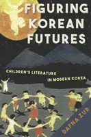 Figuring Korean Futures - Detská literatúra v modernej Kórei - Figuring Korean Futures - Children's Literature in Modern Korea