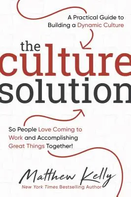 Kultúrne riešenie: Praktický sprievodca budovaním dynamickej kultúry, aby ľudia radi chodili do práce a spoločne dosahovali skvelé výsledky - The Culture Solution: A Practical Guide to Building a Dynamic Culture So People Love Coming to Work and Accomplishing Great Things Together