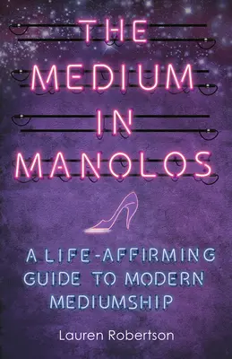 Médium v manolách: Život potvrdzujúci sprievodca moderným médiami - The Medium in Manolos: A Life-Affirming Guide to Modern Mediumship