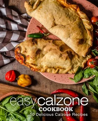 Jednoduchá kuchárska kniha Calzone: Jednoduchá kuchárska kniha Calzone: 50 lahodných receptov na calzone (2. vydanie) - Easy Calzone Cookbook: Easy Calzone Cookbook 50 Delicious Calzone Recipes (2nd Edition)