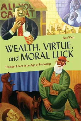 Bohatstvo, cnosť a morálne šťastie: kresťanská etika v dobe nerovnosti - Wealth, Virtue, and Moral Luck: Christian Ethics in an Age of Inequality